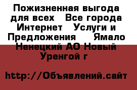 Пожизненная выгода для всех - Все города Интернет » Услуги и Предложения   . Ямало-Ненецкий АО,Новый Уренгой г.